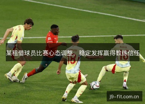 某租借球员比赛心态调整，稳定发挥赢得教练信任